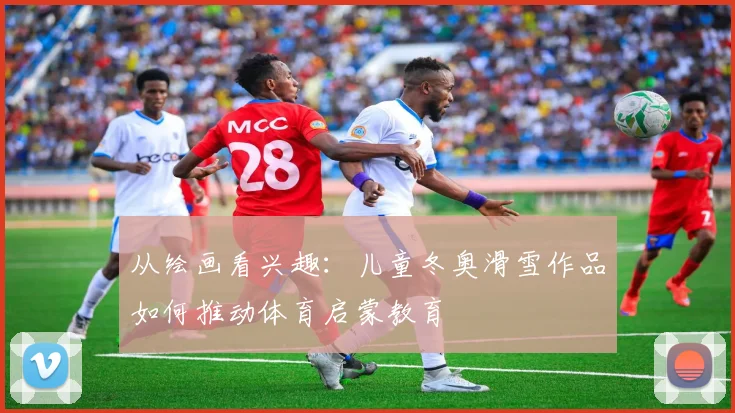 从绘画看兴趣：儿童冬奥滑雪作品如何推动体育启蒙教育