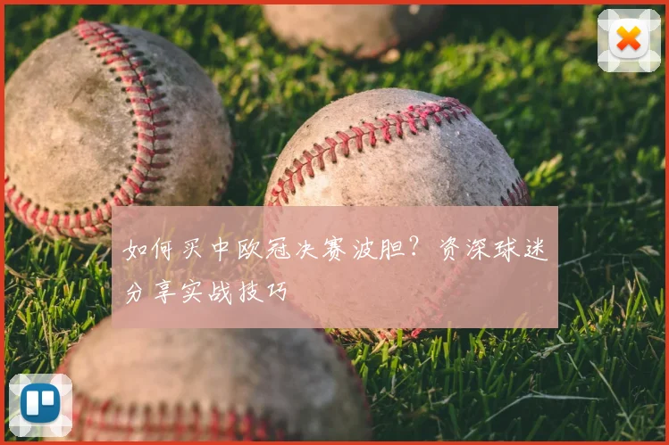 如何买中欧冠决赛波胆？资深球迷分享实战技巧