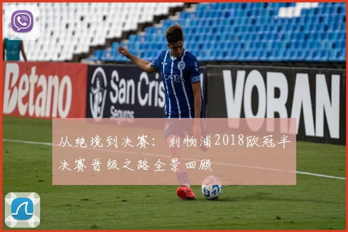 从绝境到决赛：利物浦2018欧冠半决赛晋级之路全景回顾