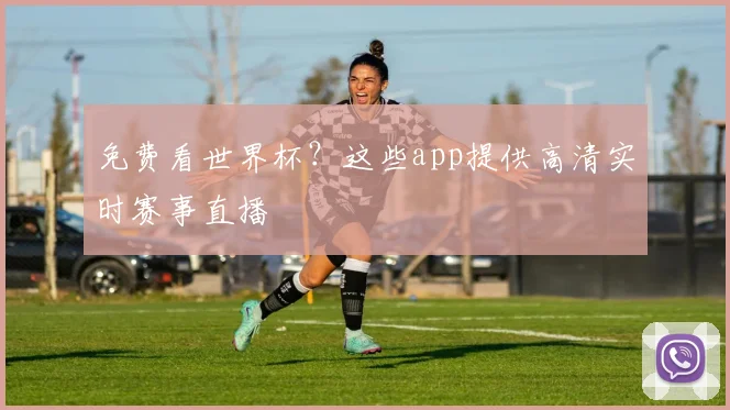 免费看世界杯？这些app提供高清实时赛事直播