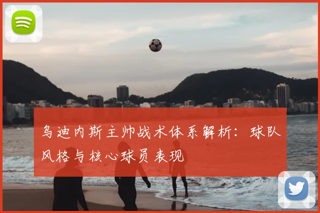 乌迪内斯主帅战术体系解析：球队风格与核心球员表现